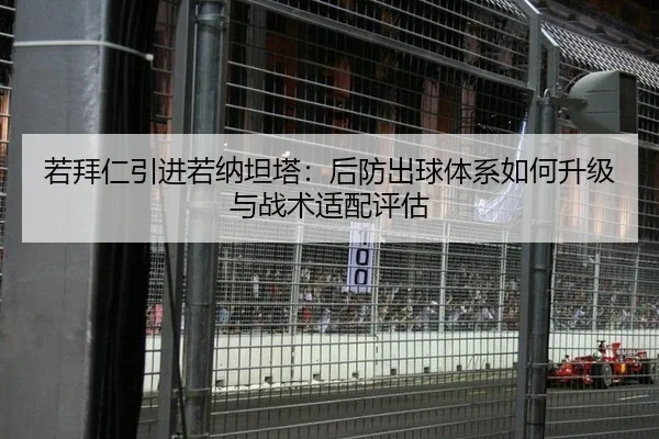 若拜仁引进若纳坦塔：后防出球体系如何升级与战术适配评估