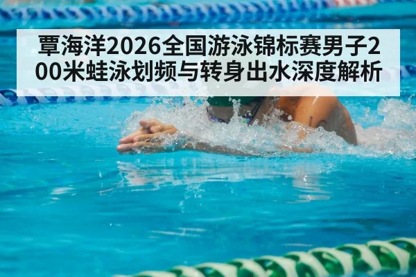 覃海洋2026全国游泳锦标赛男子200米蛙泳划频与转身出水深度解析