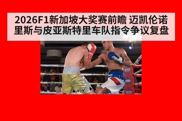 2026F1新加坡大奖赛前瞻 迈凯伦诺里斯与皮亚斯特里车队指令争议复盘