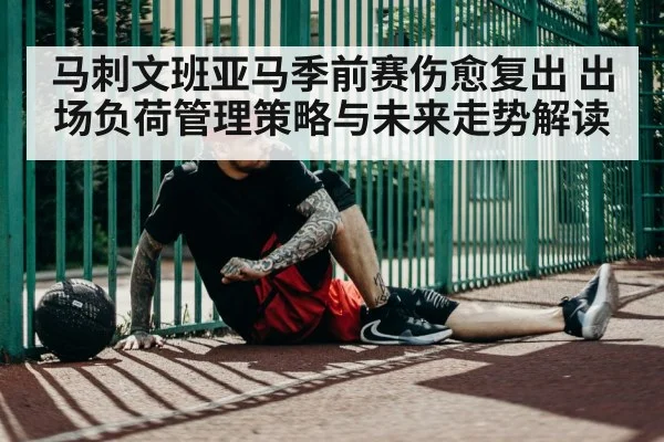 马刺文班亚马季前赛伤愈复出 出场负荷管理策略与未来走势解读